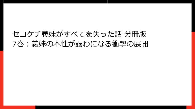 セコケチ義妹がすべてを失った話 分冊版 7巻：義妹の本性が露わになる衝撃の展開