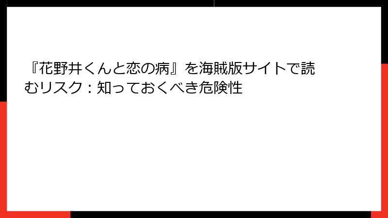 『花野井くんと恋の病』を海賊版サイトで読むリスク：知っておくべき危険性