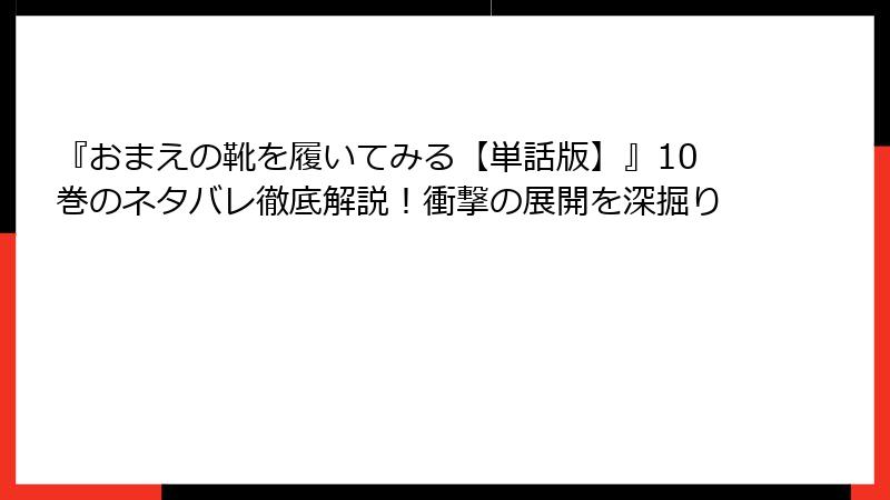 『おまえの靴を履いてみる【単話版】』10巻のネタバレ徹底解説！衝撃の展開を深掘り