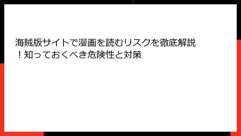 海賊版サイトで漫画を読むリスクを徹底解説！知っておくべき危険性と対策