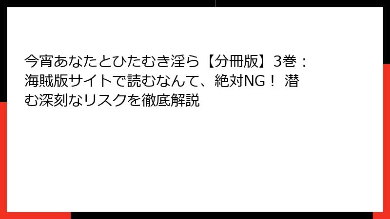 今宵あなたとひたむき淫ら【分冊版】3巻：海賊版サイトで読むなんて、絶対NG！ 潜む深刻なリスクを徹底解説
