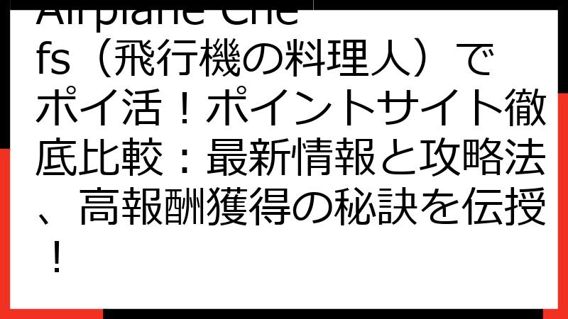 Airplane Chefs（飛行機の料理人）でポイ活！ポイントサイト徹底比較：最新情報と攻略法、高報酬獲得の秘訣を伝授！