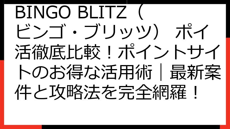 BINGO BLITZ（ビンゴ・ブリッツ） ポイ活徹底比較！ポイントサイトのお得な活用術｜最新案件と攻略法を完全網羅！