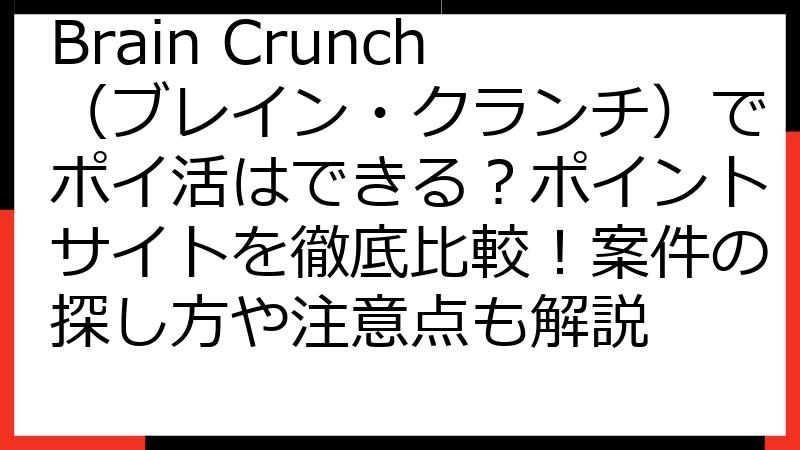 Brain Crunch（ブレイン・クランチ）でポイ活はできる？ポイントサイトを徹底比較！案件の探し方や注意点も解説