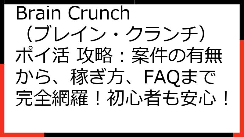 Brain Crunch（ブレイン・クランチ） ポイ活 攻略：案件の有無から、稼ぎ方、FAQまで完全網羅！初心者も安心！