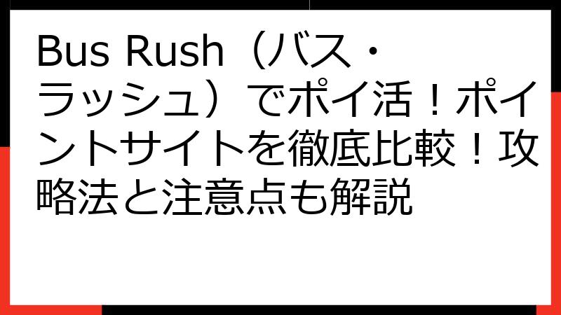 Bus Rush（バス・ラッシュ）でポイ活！ポイントサイトを徹底比較！攻略法と注意点も解説