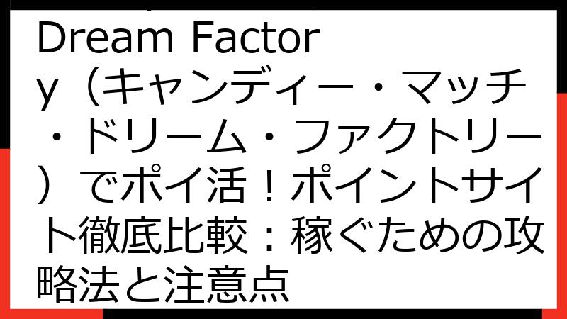 Candy Match Dream Factory（キャンディー・マッチ・ドリーム・ファクトリー）でポイ活！ポイントサイト徹底比較：稼ぐための攻略法と注意点