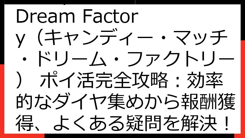 Candy Match Dream Factory（キャンディー・マッチ・ドリーム・ファクトリー） ポイ活完全攻略：効率的なダイヤ集めから報酬獲得、よくある疑問を解決！