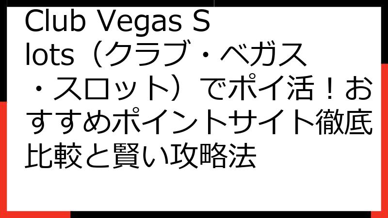 Club Vegas Slots（クラブ・ベガス・スロット）でポイ活！おすすめポイントサイト徹底比較と賢い攻略法