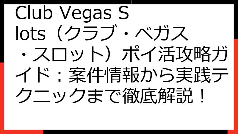 Club Vegas Slots（クラブ・ベガス・スロット）ポイ活攻略ガイド：案件情報から実践テクニックまで徹底解説！