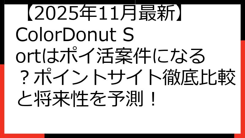 【2025年11月最新】ColorDonut Sortはポイ活案件になる？ポイントサイト徹底比較と将来性を予測！