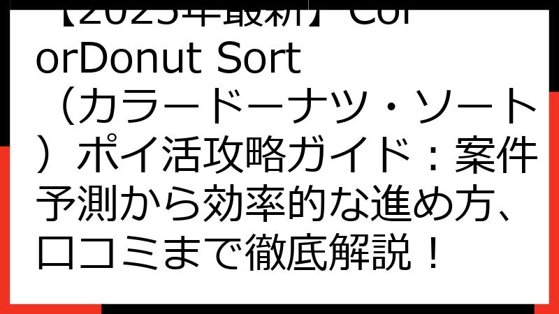 【2025年最新】ColorDonut Sort（カラードーナツ・ソート）ポイ活攻略ガイド：案件予測から効率的な進め方、口コミまで徹底解説！
