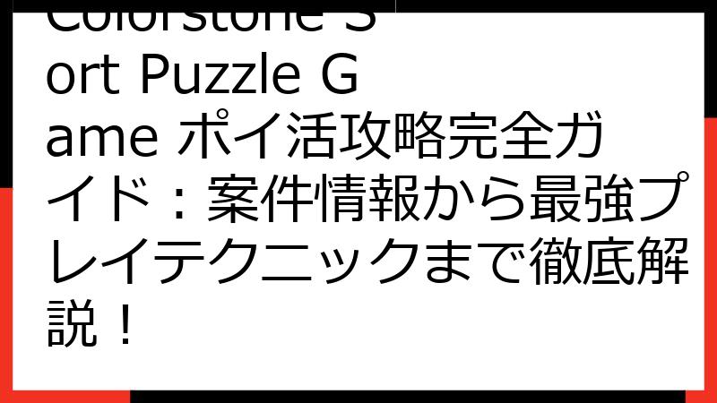 Colorstone Sort Puzzle Game ポイ活攻略完全ガイド：案件情報から最強プレイテクニックまで徹底解説！