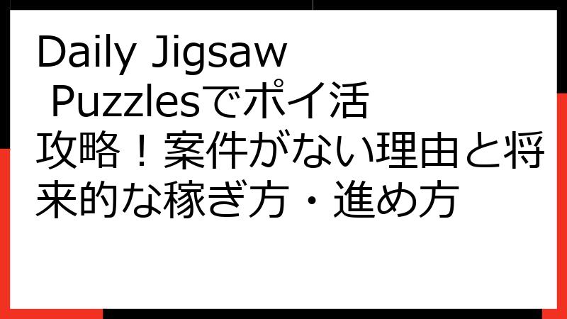 Daily Jigsaw Puzzlesでポイ活攻略！案件がない理由と将来的な稼ぎ方・進め方