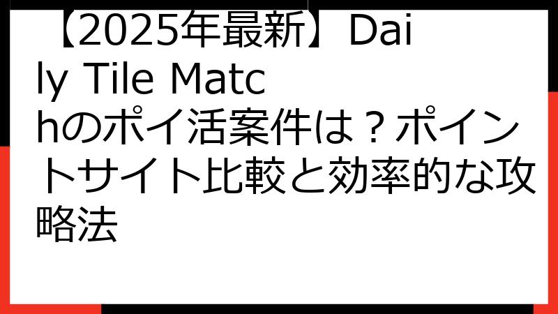 【2025年最新】Daily Tile Matchのポイ活案件は？ポイントサイト比較と効率的な攻略法