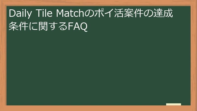 Daily Tile Matchのポイ活案件の達成条件に関するFAQ