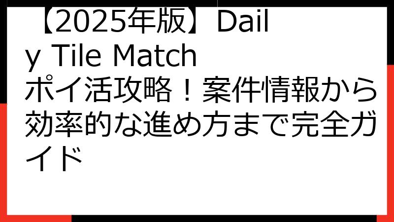 【2025年版】Daily Tile Matchポイ活攻略！案件情報から効率的な進め方まで完全ガイド