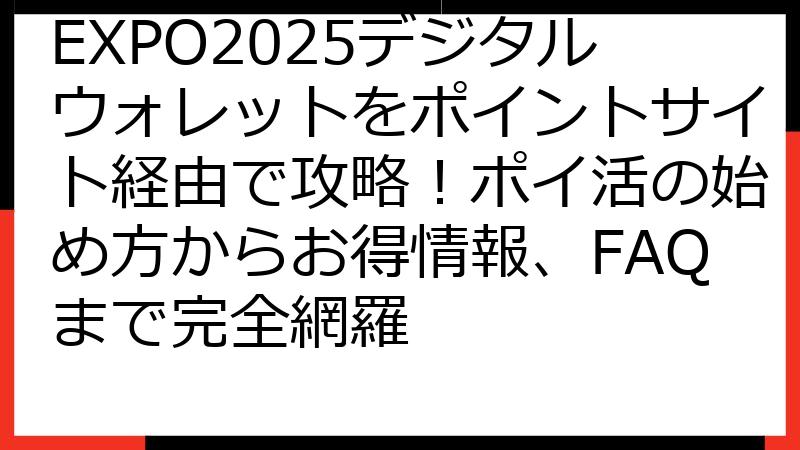 EXPO2025デジタルウォレットをポイントサイト経由で攻略！ポイ活の始め方からお得情報、FAQまで完全網羅