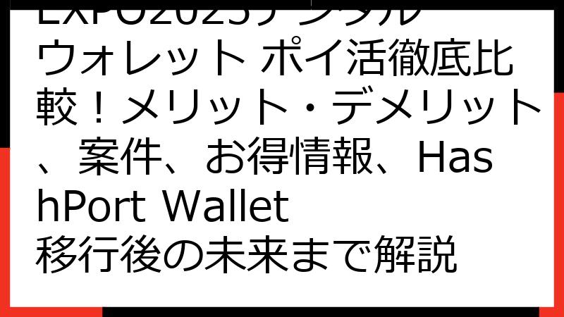 EXPO2025デジタルウォレット ポイ活徹底比較！メリット・デメリット、案件、お得情報、HashPort Wallet移行後の未来まで解説