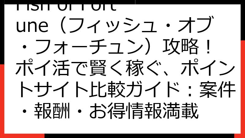 Fish of Fortune（フィッシュ・オブ・フォーチュン）攻略！ ポイ活で賢く稼ぐ、ポイントサイト比較ガイド：案件・報酬・お得情報満載