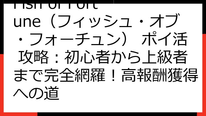 Fish of Fortune（フィッシュ・オブ・フォーチュン） ポイ活 攻略：初心者から上級者まで完全網羅！高報酬獲得への道