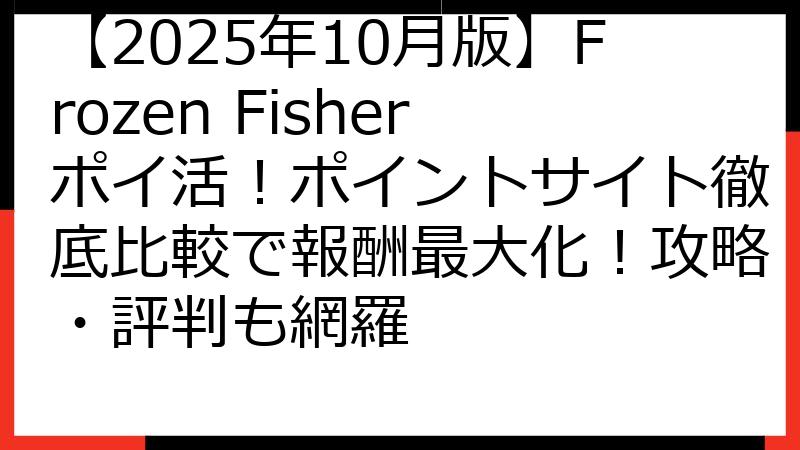 【2025年10月版】Frozen Fisherポイ活！ポイントサイト徹底比較で報酬最大化！攻略・評判も網羅