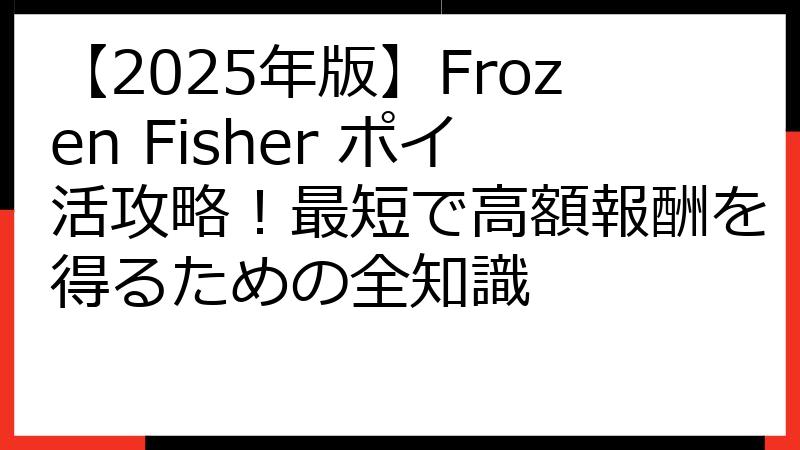 【2025年版】Frozen Fisher ポイ活攻略！最短で高額報酬を得るための全知識