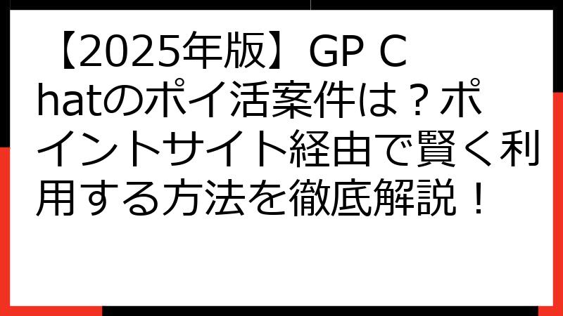 【2025年版】GP Chatのポイ活案件は？ポイントサイト経由で賢く利用する方法を徹底解説！