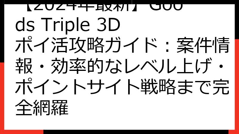 【2024年最新】Goods Triple 3Dポイ活攻略ガイド：案件情報・効率的なレベル上げ・ポイントサイト戦略まで完全網羅