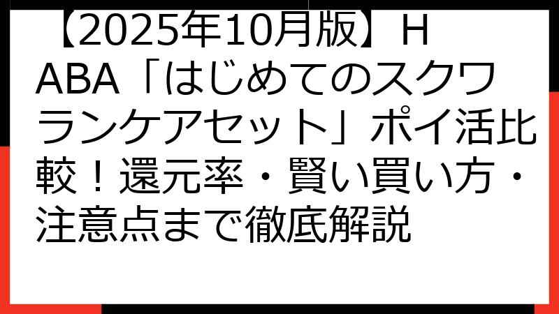 【2025年10月版】HABA「はじめてのスクワランケアセット」ポイ活比較！還元率・賢い買い方・注意点まで徹底解説