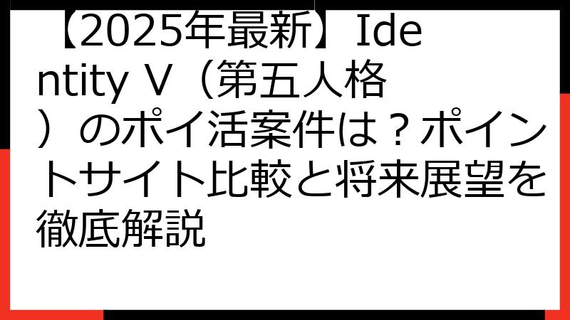 【2025年最新】Identity V（第五人格）のポイ活案件は？ポイントサイト比較と将来展望を徹底解説