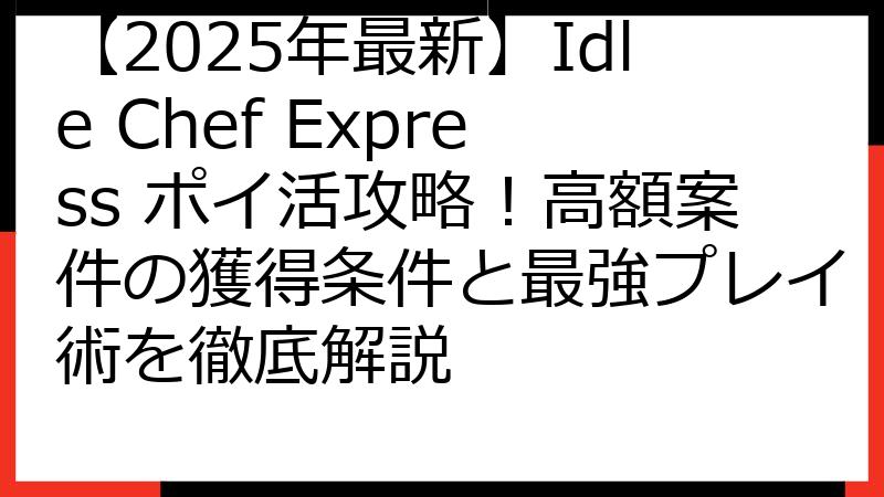 【2025年最新】Idle Chef Express ポイ活攻略！高額案件の獲得条件と最強プレイ術を徹底解説