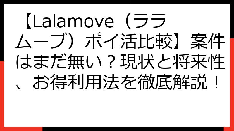 【Lalamove（ララムーブ）ポイ活比較】案件はまだ無い？現状と将来性、お得利用法を徹底解説！