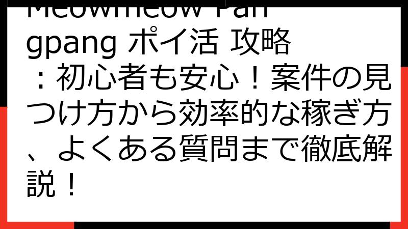Meowmeow Pangpang ポイ活 攻略：初心者も安心！案件の見つけ方から効率的な稼ぎ方、よくある質問まで徹底解説！
