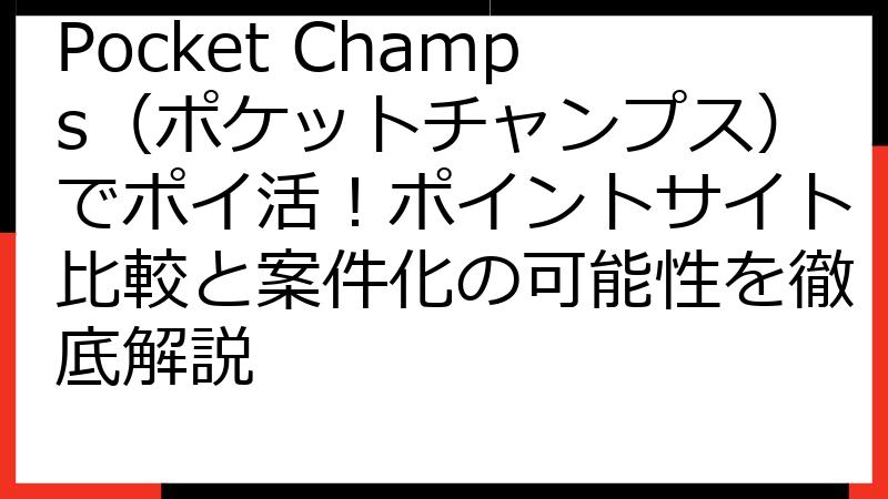 Pocket Champs（ポケットチャンプス）でポイ活！ポイントサイト比較と案件化の可能性を徹底解説