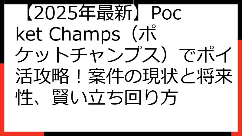 【2025年最新】Pocket Champs（ポケットチャンプス）でポイ活攻略！案件の現状と将来性、賢い立ち回り方