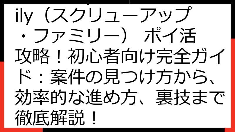 Screw Up Family（スクリューアップ・ファミリー） ポイ活 攻略！初心者向け完全ガイド：案件の見つけ方から、効率的な進め方、裏技まで徹底解説！