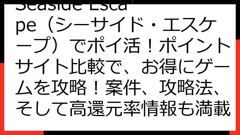 Seaside Escape（シーサイド・エスケープ）でポイ活！ポイントサイト比較で、お得にゲームを攻略！案件、攻略法、そして高還元率情報も満載