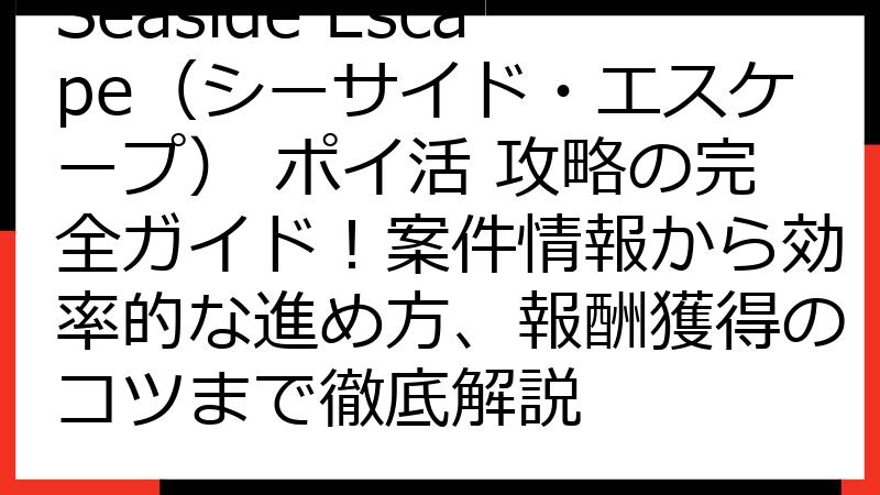 Seaside Escape（シーサイド・エスケープ） ポイ活 攻略の完全ガイド！案件情報から効率的な進め方、報酬獲得のコツまで徹底解説