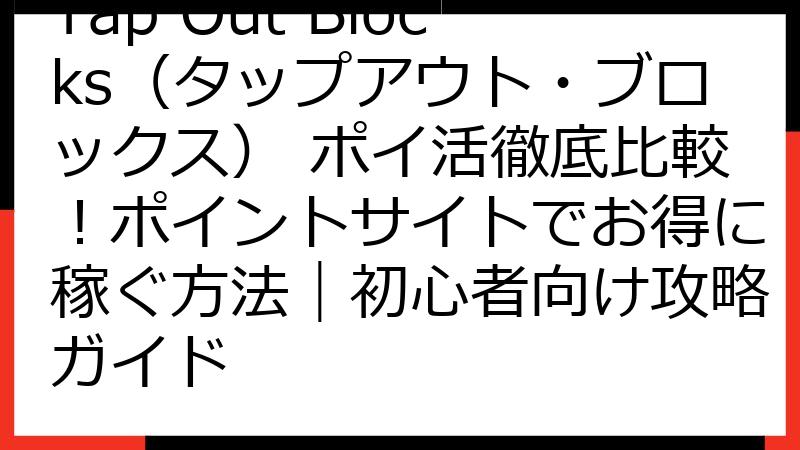 Tap Out Blocks（タップアウト・ブロックス） ポイ活徹底比較！ポイントサイトでお得に稼ぐ方法｜初心者向け攻略ガイド
