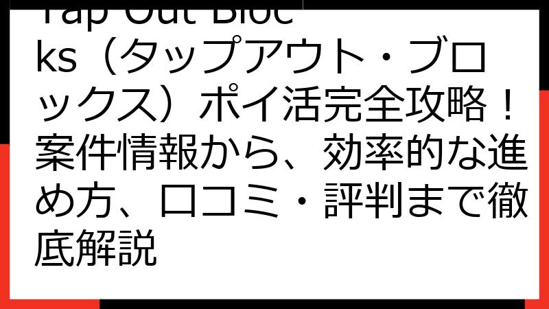 Tap Out Blocks（タップアウト・ブロックス）ポイ活完全攻略！案件情報から、効率的な進め方、口コミ・評判まで徹底解説