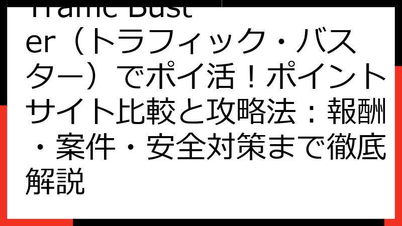 Traffic Buster（トラフィック・バスター）でポイ活！ポイントサイト比較と攻略法：報酬・案件・安全対策まで徹底解説