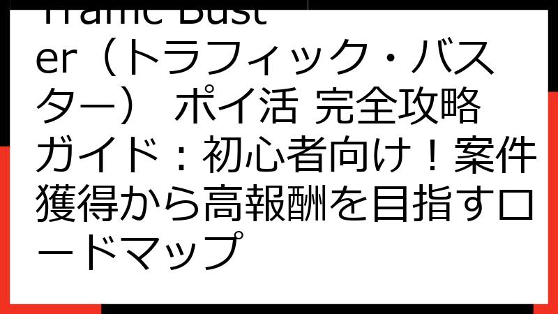 Traffic Buster（トラフィック・バスター） ポイ活 完全攻略ガイド：初心者向け！案件獲得から高報酬を目指すロードマップ
