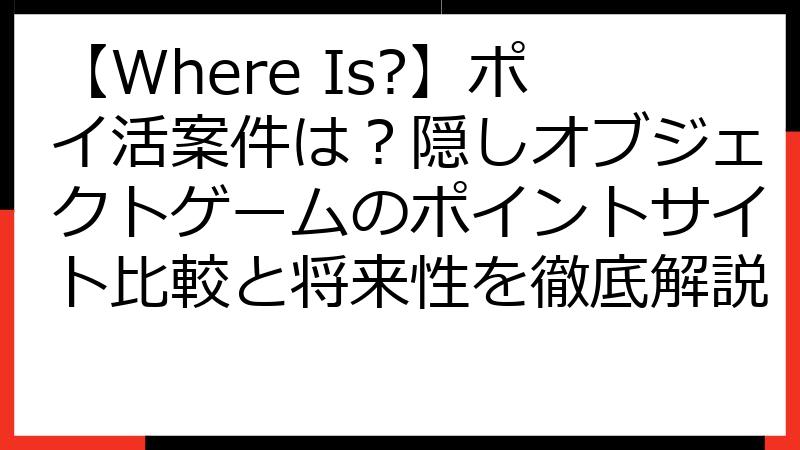 【Where Is?】ポイ活案件は？隠しオブジェクトゲームのポイントサイト比較と将来性を徹底解説