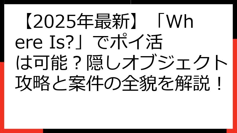 【2025年最新】「Where Is?」でポイ活は可能？隠しオブジェクト攻略と案件の全貌を解説！