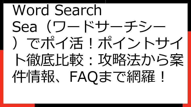 Word Search Sea（ワードサーチシー）でポイ活！ポイントサイト徹底比較：攻略法から案件情報、FAQまで網羅！