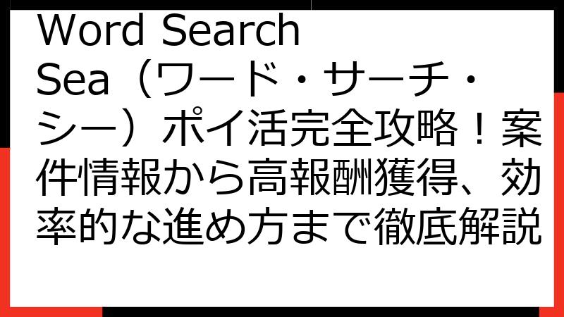 Word Search Sea（ワード・サーチ・シー）ポイ活完全攻略！案件情報から高報酬獲得、効率的な進め方まで徹底解説