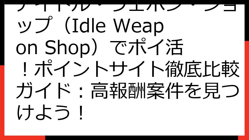 アイドル・ウェポン・ショップ（Idle Weapon Shop）でポイ活！ポイントサイト徹底比較ガイド：高報酬案件を見つけよう！