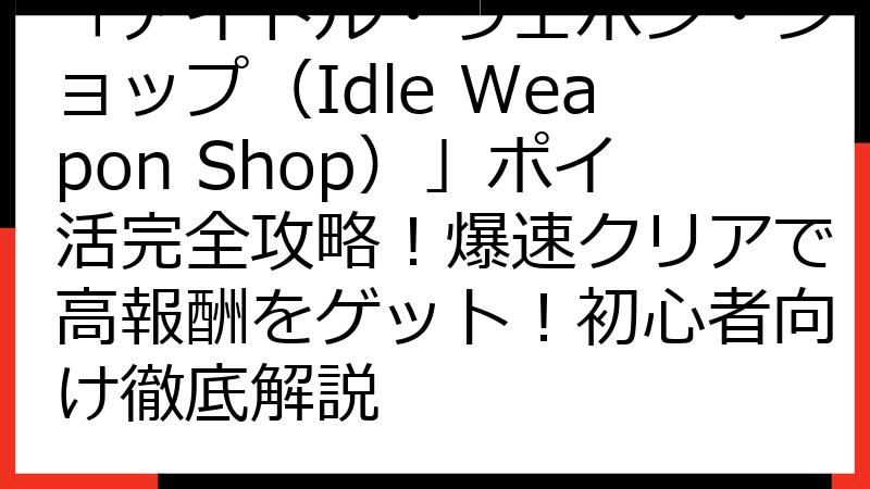 「アイドル・ウェポン・ショップ（Idle Weapon Shop）」ポイ活完全攻略！爆速クリアで高報酬をゲット！初心者向け徹底解説