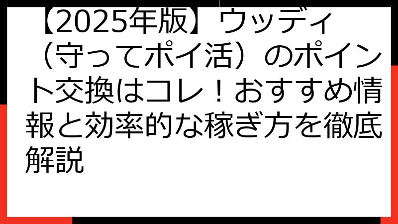 【2025年版】ウッディ（守ってポイ活）のポイント交換はコレ！おすすめ情報と効率的な稼ぎ方を徹底解説